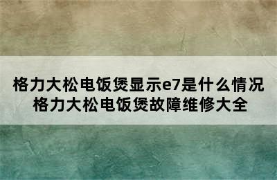 格力大松电饭煲显示e7是什么情况 格力大松电饭煲故障维修大全